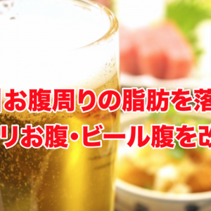 【禁酒】お腹周りの脂肪を落としてポッコリお腹・ビール腹を改善