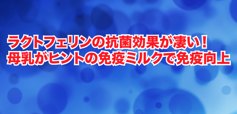 ラクトフェリンの抗菌効果が凄い！母乳がヒントの免疫ミルクで免疫向上